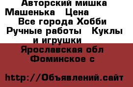 Авторский мишка Машенька › Цена ­ 4 500 - Все города Хобби. Ручные работы » Куклы и игрушки   . Ярославская обл.,Фоминское с.